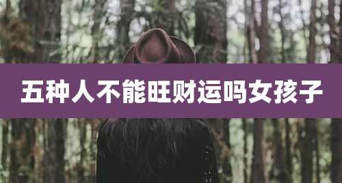 五种人不能旺财运吗女孩子