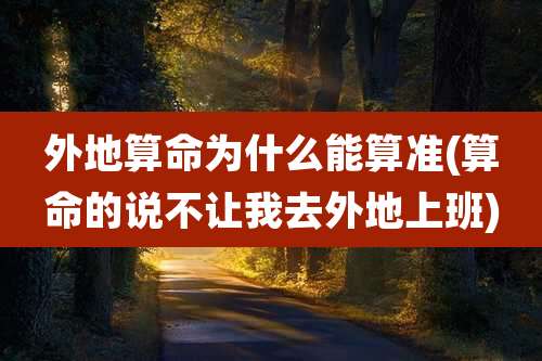 外地算命为什么能算准(算命的说不让我去外地上班)