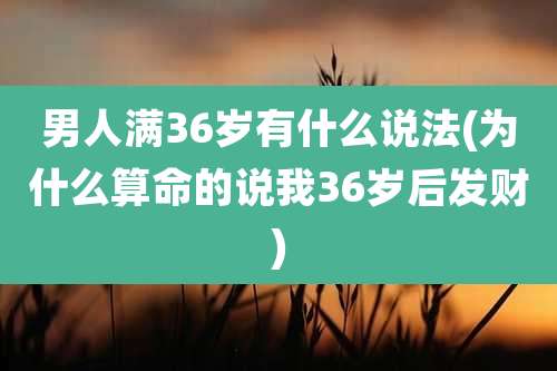 男人满36岁有什么说法(为什么算命的说我36岁后发财)