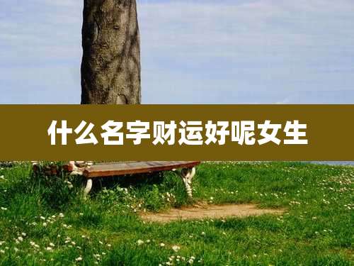 什么名字财运好呢女生