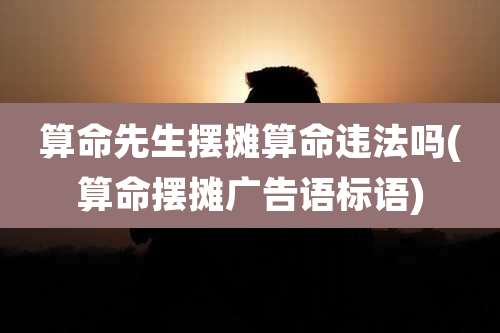 算命先生摆摊算命违法吗(算命摆摊广告语标语)