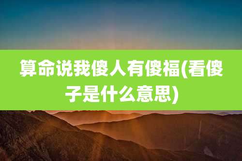 算命说我傻人有傻福(看傻子是什么意思)