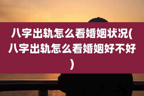 八字出轨怎么看婚姻状况(八字出轨怎么看婚姻好不好)