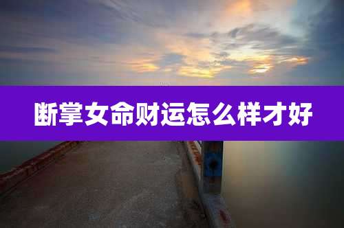 断掌女命财运怎么样才好