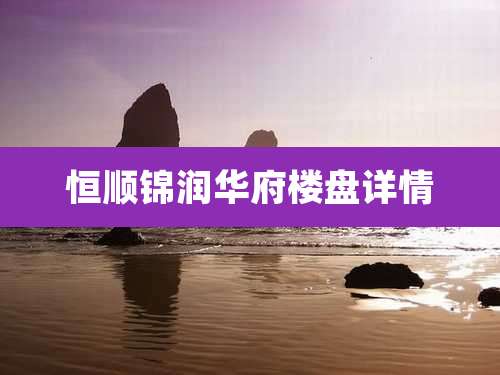 恒顺锦润华府楼盘详情