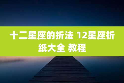 十二星座的折法 12星座折纸大全 教程