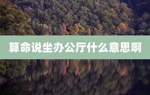 算命说坐办公厅什么意思啊