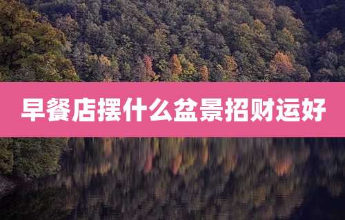 早餐店摆什么盆景招财运好