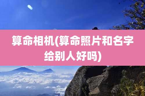 算命相机(算命照片和名字给别人好吗)