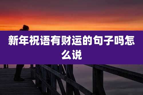 新年祝语有财运的句子吗怎么说