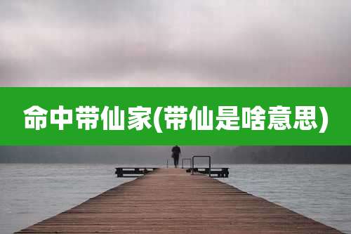 命中带仙家(带仙是啥意思)