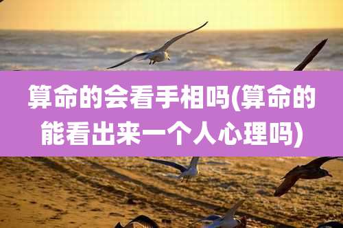 算命的会看手相吗(算命的能看出来一个人心理吗)