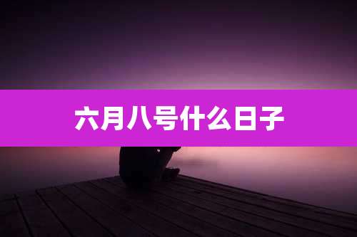 六月八号什么日子
