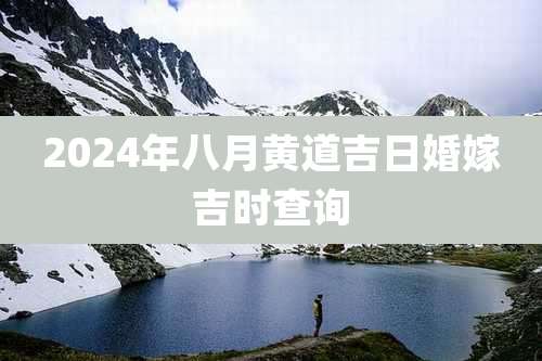 2024年八月黄道吉日婚嫁吉时查询