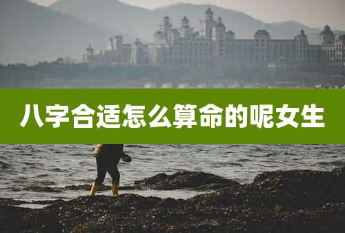 八字合适怎么算命的呢女生
