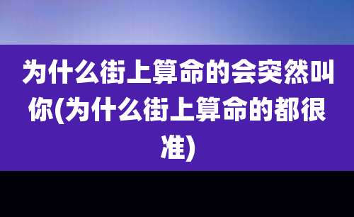为什么街上算命的会突然叫你(为什么街上算命的都很准)