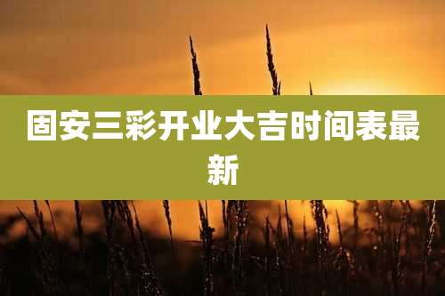 固安三彩开业大吉时间表最新