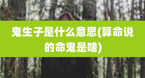 鬼生子是什么意思(算命说的命鬼是啥)