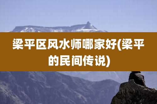 梁平区风水师哪家好(梁平的民间传说)