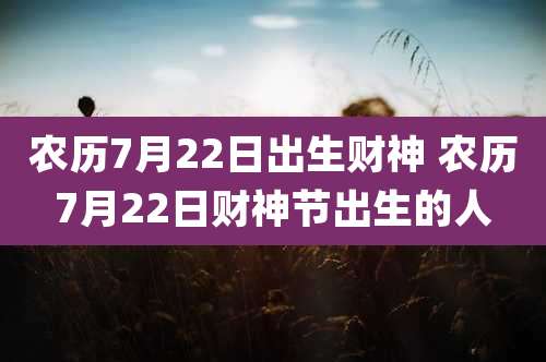 农历7月22日出生财神 农历7月22日财神节出生的人