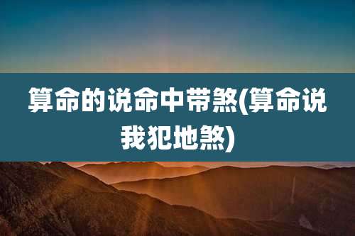 算命的说命中带煞(算命说我犯地煞)