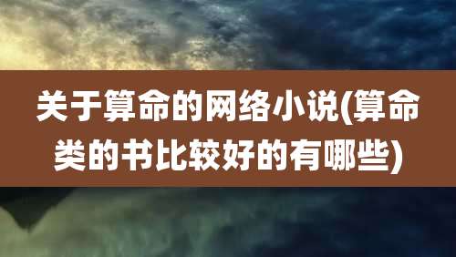 关于算命的网络小说(算命类的书比较好的有哪些)
