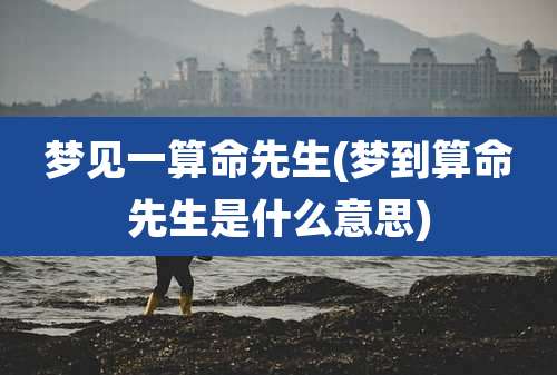 梦见一算命先生(梦到算命先生是什么意思)