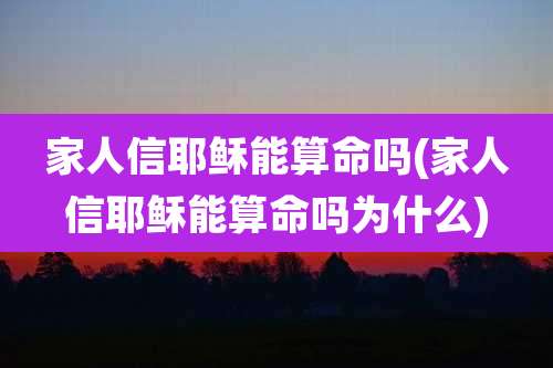家人信耶稣能算命吗(家人信耶稣能算命吗为什么)