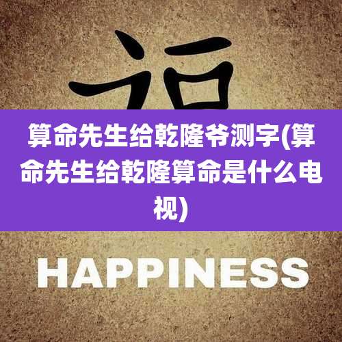 算命先生给乾隆爷测字(算命先生给乾隆算命是什么电视)