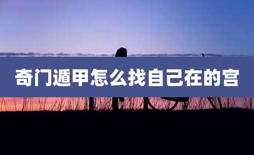 奇门遁甲怎么找自己在的宫