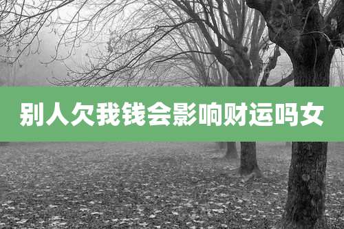 别人欠我钱会影响财运吗女