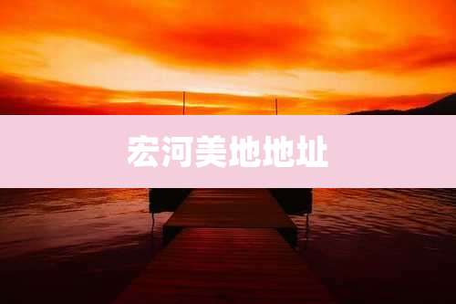 宏河美地地址