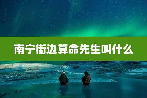 南宁街边算命先生叫什么