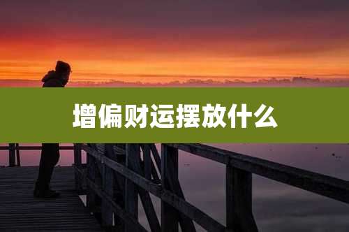 增偏财运摆放什么