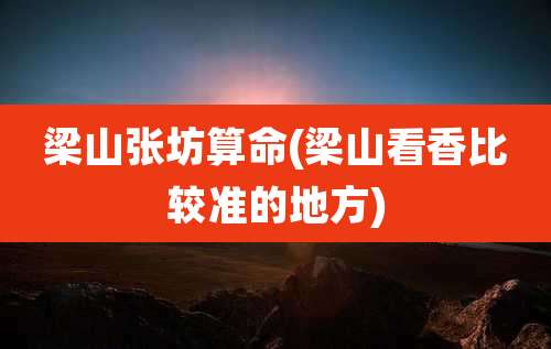 梁山张坊算命(梁山看香比较准的地方)