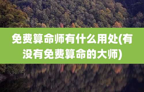 免费算命师有什么用处(有没有免费算命的大师)