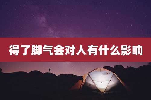 得了脚气会对人有什么影响