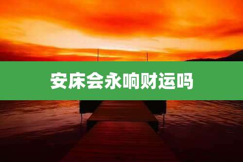 安床会永响财运吗