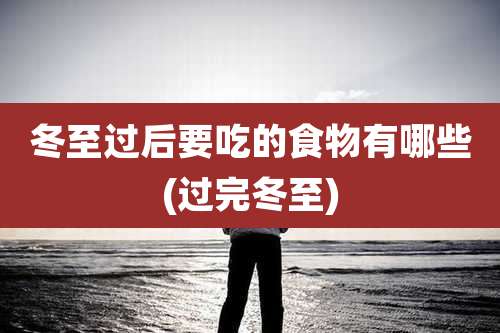 冬至过后要吃的食物有哪些(过完冬至)