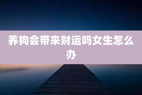 养狗会带来财运吗女生怎么办