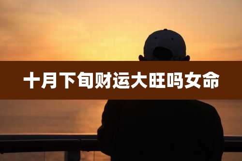 十月下旬财运大旺吗女命