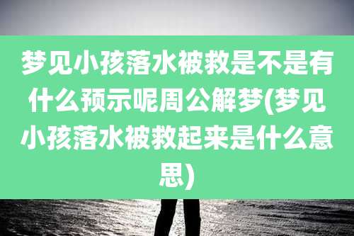 梦见小孩落水被救是不是有什么预示呢周公解梦(梦见小孩落水被救起来是什么意思)