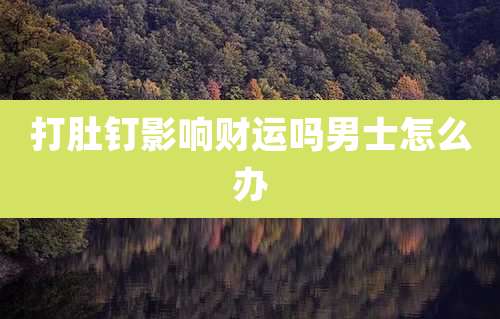打肚钉影响财运吗男士怎么办