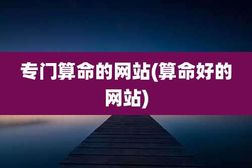 专门算命的网站(算命好的网站)