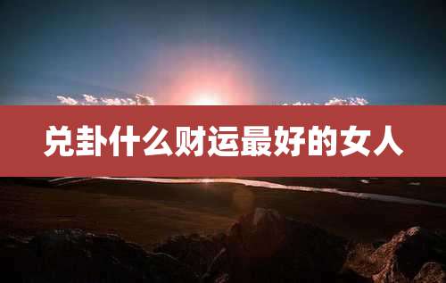 兑卦什么财运最好的女人