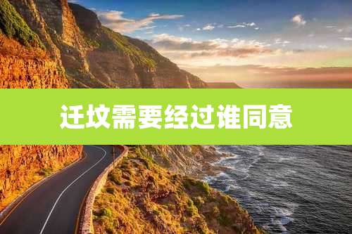 迁坟需要经过谁同意