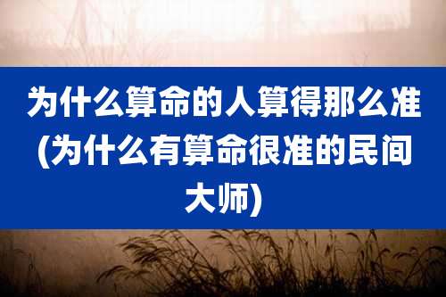 为什么算命的人算得那么准(为什么有算命很准的民间大师)