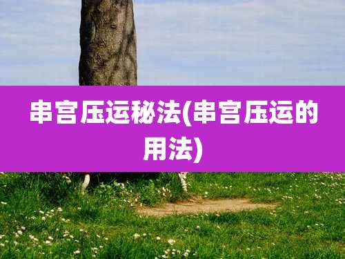 串宫压运秘法(串宫压运的用法)