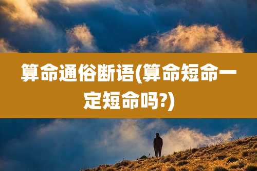 算命通俗断语(算命短命一定短命吗?)