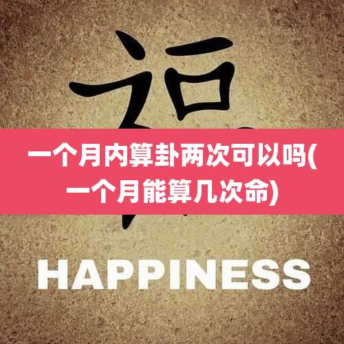 一个月内算卦两次可以吗(一个月能算几次命)